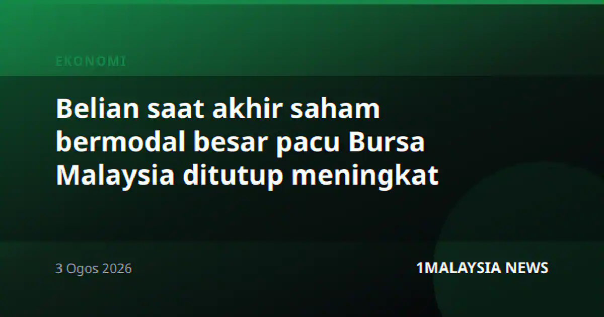 Belian saat akhir saham bermodal besar pacu Bursa Malaysia ditutup meningkat