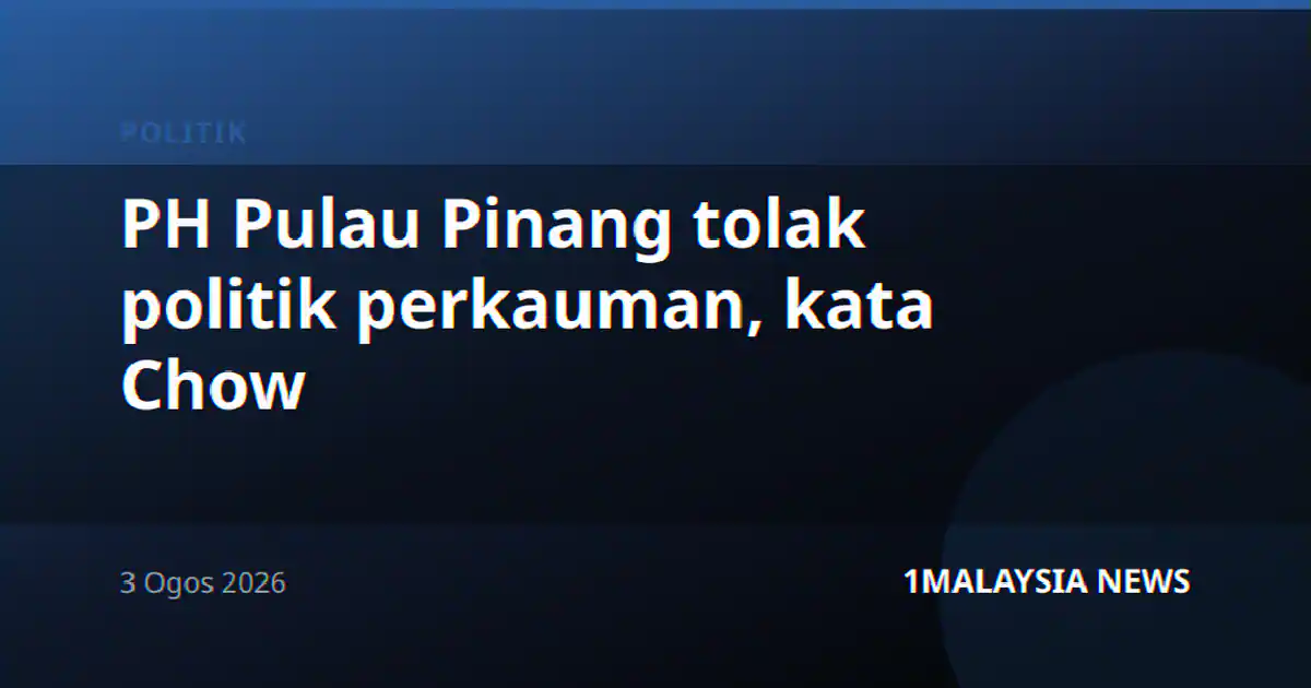 PH Pulau Pinang tolak politik perkauman, kata Chow