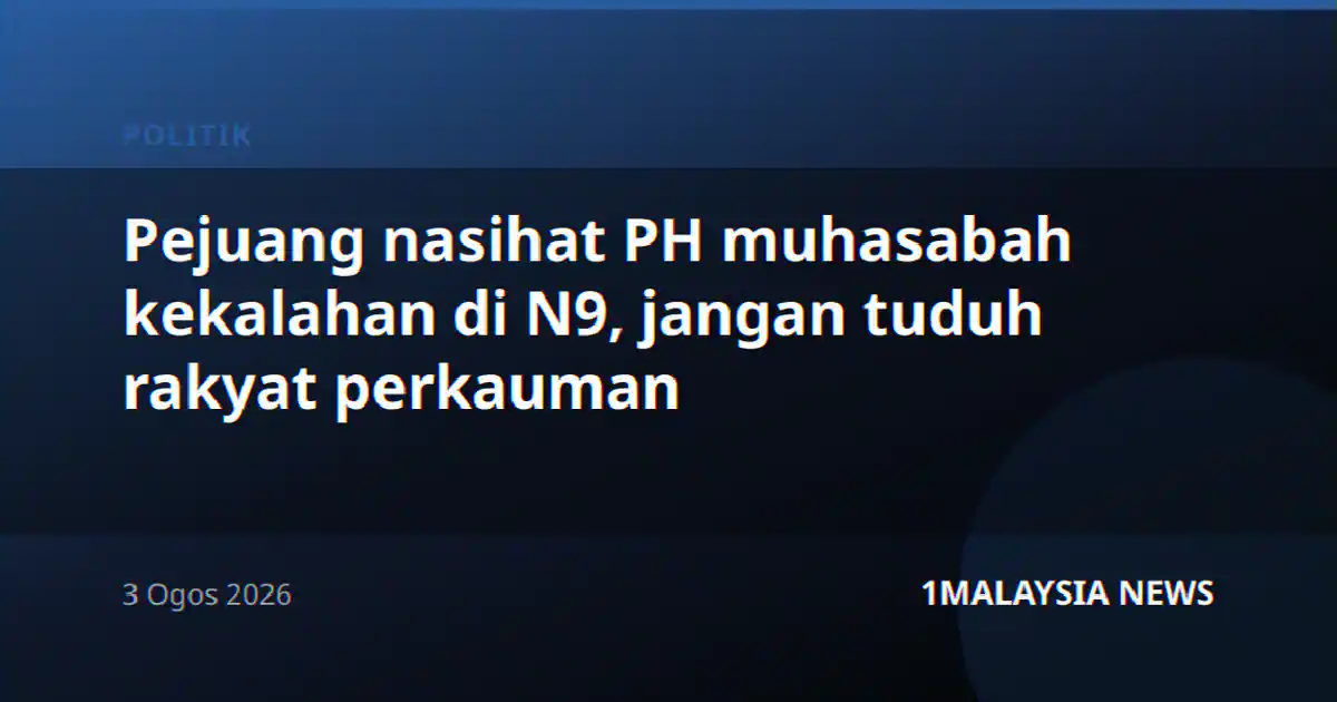 Pejuang nasihat PH muhasabah kekalahan di N9, jangan tuduh rakyat perkauman