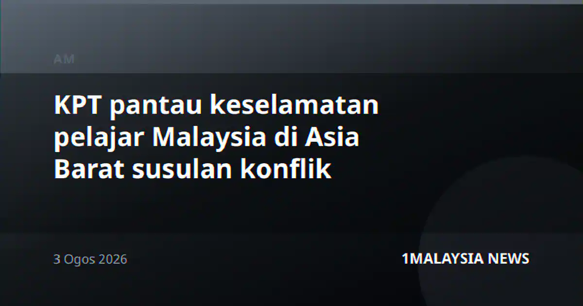 KPT pantau keselamatan pelajar Malaysia di Asia Barat susulan konflik