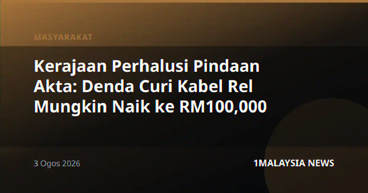 Kerajaan Perhalusi Pindaan Akta: Denda Curi Kabel Rel Mungkin Naik ke RM100,000