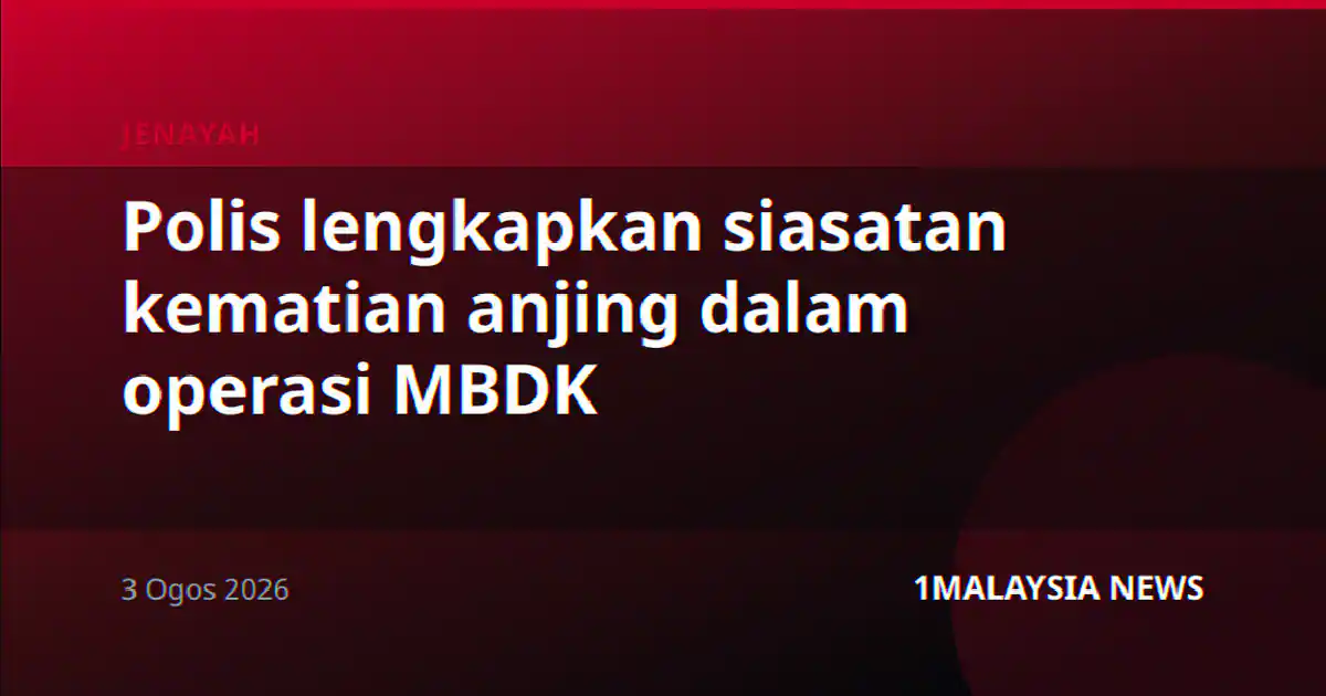 Polis lengkapkan siasatan kematian anjing dalam operasi MBDK