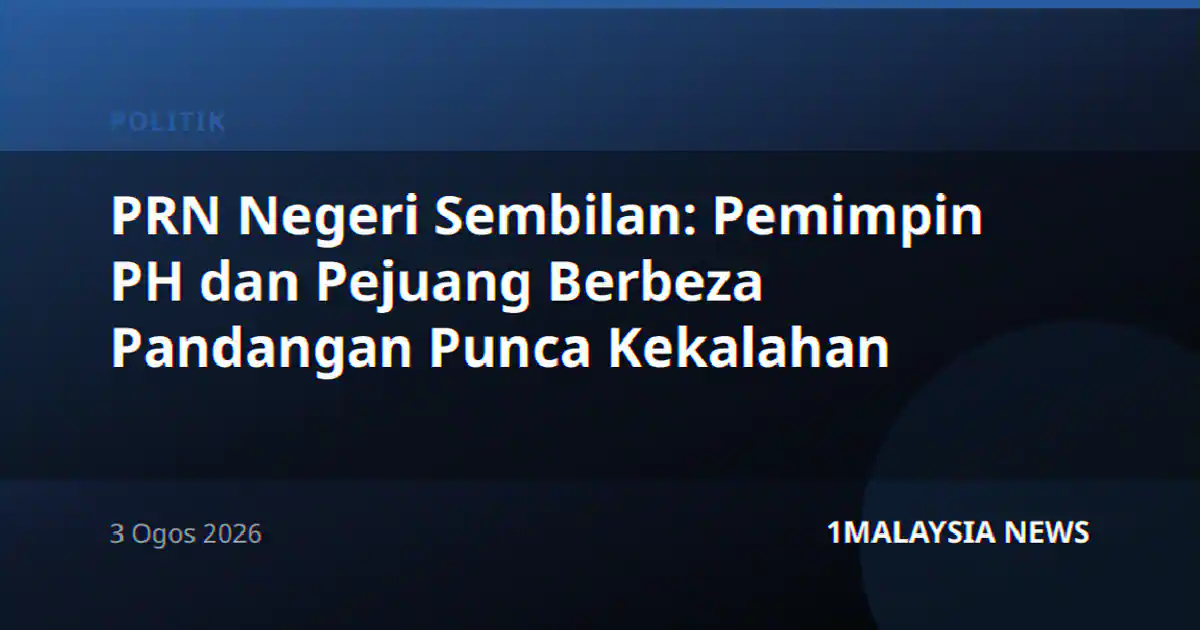 PRN Negeri Sembilan: Pemimpin PH dan Pejuang Berbeza Pandangan Punca Kekalahan
