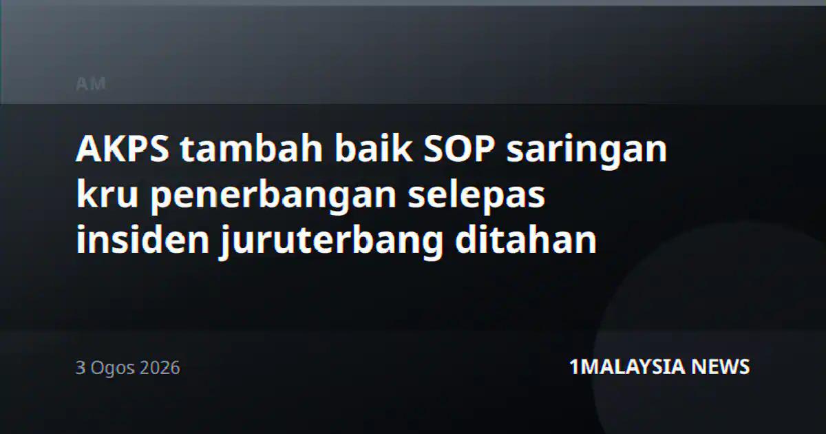 AKPS tambah baik SOP saringan kru penerbangan selepas insiden juruterbang ditahan